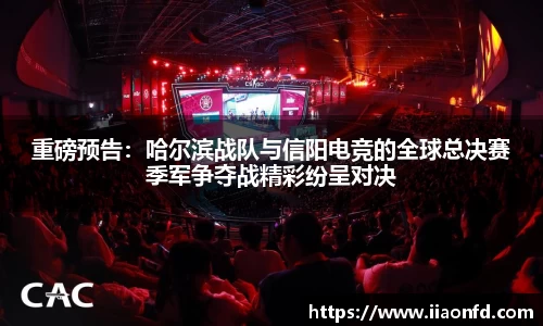 重磅预告：哈尔滨战队与信阳电竞的全球总决赛季军争夺战精彩纷呈对决
